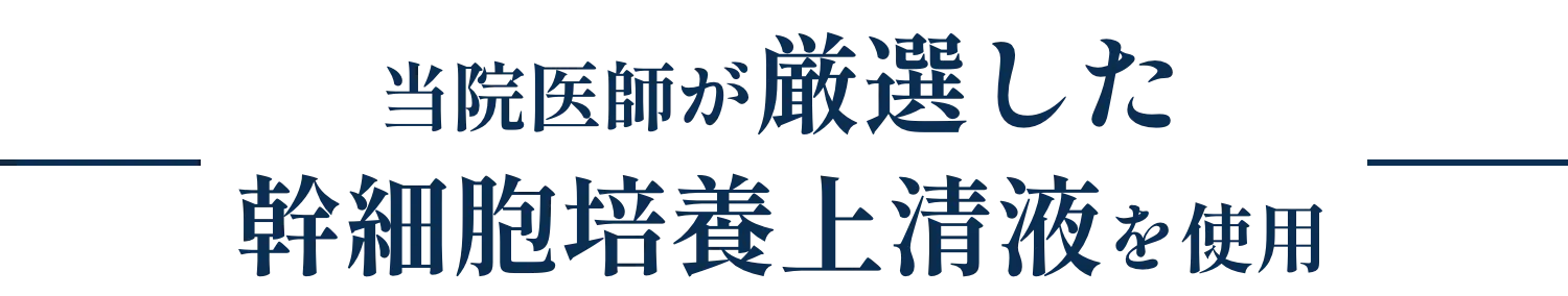 当院医師が 厳選した幹細胞培養上清液 を使用